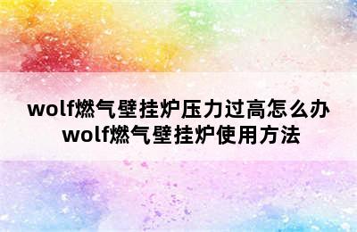 wolf燃气壁挂炉压力过高怎么办 wolf燃气壁挂炉使用方法